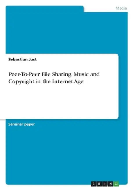 Peer-To-Peer File Sharing. Music and Copyright in the Internet Age by Sebastian Just