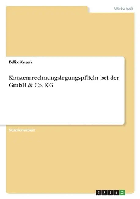 Konzernrechnungslegungspflicht bei der GmbH & Co. KG by Knaak, Felix