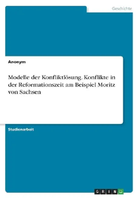 Modelle der Konfliktlösung. Konflikte in der Reformationszeit am Beispiel Moritz von Sachsen by Anonymous