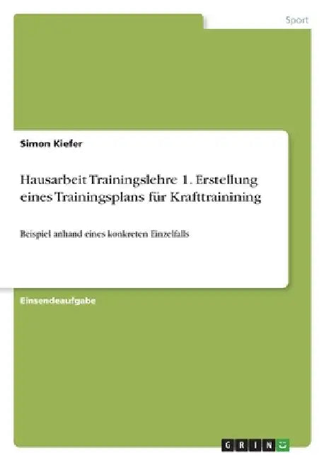 Hausarbeit Trainingslehre 1. Erstellung eines Trainingsplans für Krafttrainining: Beispiel anhand eines konkreten Einzelfalls by Kiefer, Simon