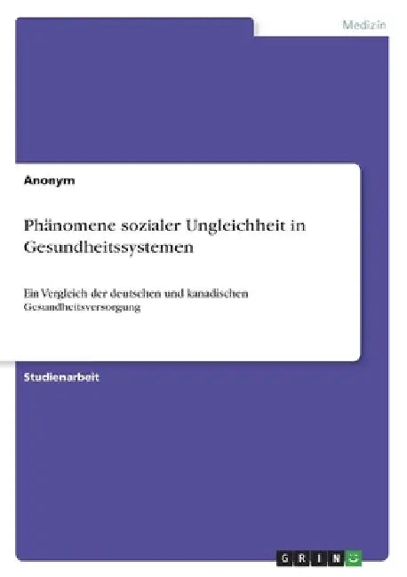 Phänomene sozialer Ungleichheit in Gesundheitssystemen: Ein Vergleich der deutschen und kanadischen Gesundheitsversorgung by Anonymous
