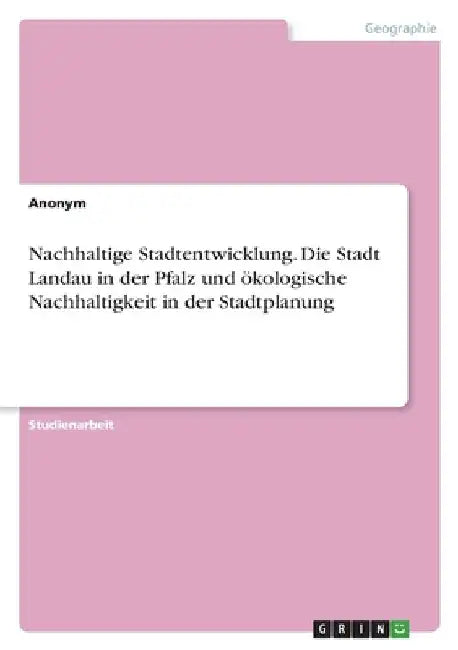 Nachhaltige Stadtentwicklung. Die Stadt Landau in der Pfalz und ökologische Nachhaltigkeit in der Stadtplanung by Anonymous