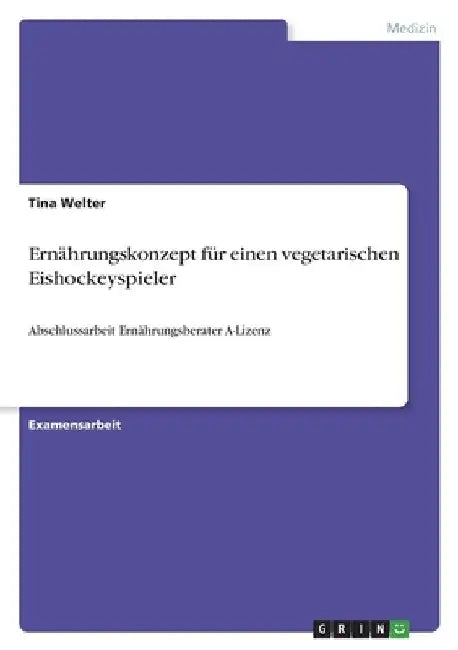 Ernährungskonzept für einen vegetarischen Eishockeyspieler: Abschlussarbeit Ernährungsberater A-Lizenz by Welter, Tina