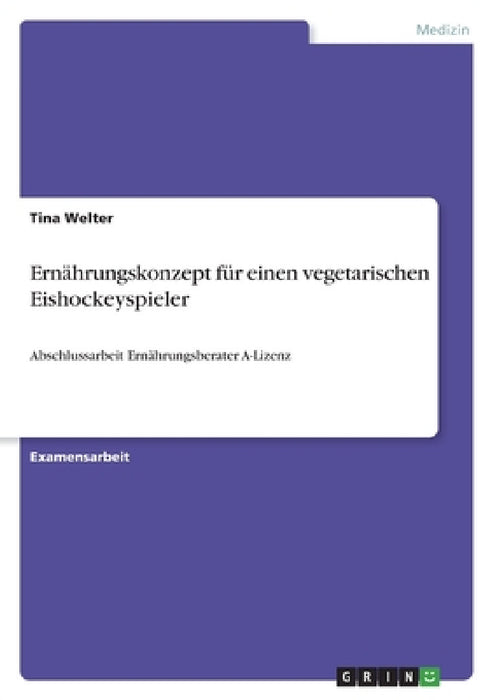 Ernährungskonzept für einen vegetarischen Eishockeyspieler: Abschlussarbeit Ernährungsberater A-Lizenz by Tina Welter