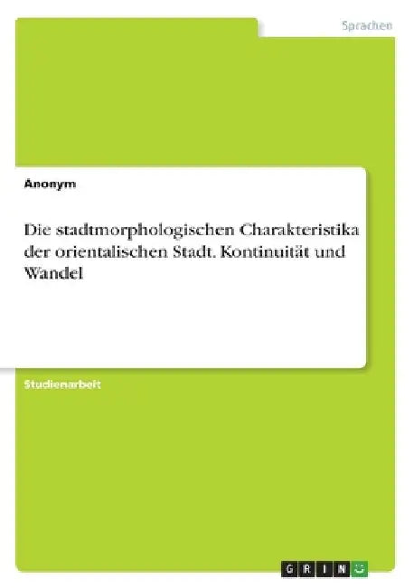 Die stadtmorphologischen Charakteristika der orientalischen Stadt. Kontinuität und Wandel by Anonymous
