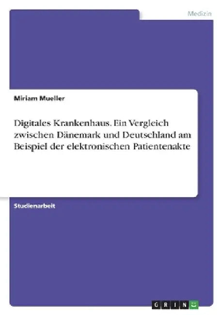 Digitales Krankenhaus. Ein Vergleich zwischen Dänemark und Deutschland am Beispiel der elektronischen Patientenakte by Mueller, Miriam