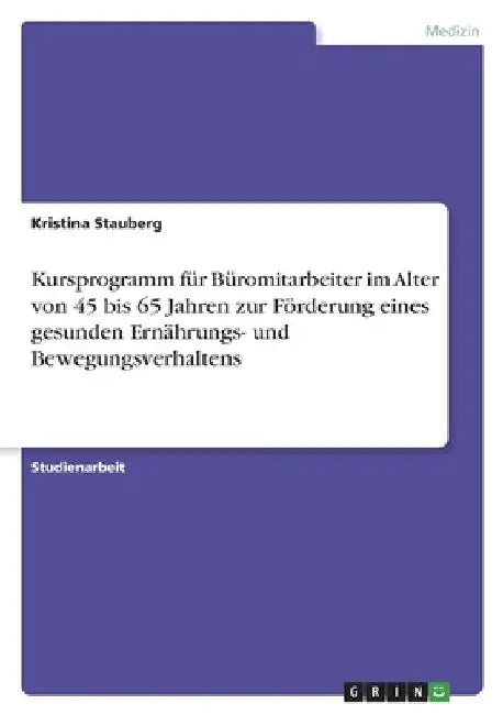 Kursprogramm für Büromitarbeiter im Alter von 45 bis 65 Jahren zur Förderung eines gesunden Ernährungs- und Bewegungsverhaltens by Stauberg, Kristina