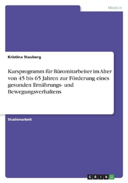 Kursprogramm für Büromitarbeiter im Alter von 45 bis 65 Jahren zur Förderung eines gesunden Ernährungs- und Bewegungsverhaltens by Kristina Stauberg