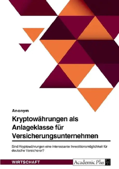 Kryptowährungen als Anlageklasse für Versicherungsunternehmen: Sind Kryptowährungen eine interessante Investitionsmöglichkeit für deutsche Versicherer by Anonymous