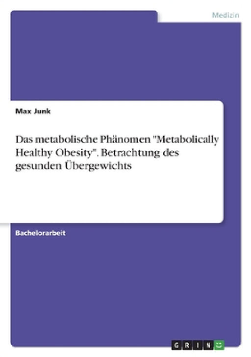 Das metabolische Phänomen "Metabolically Healthy Obesity". Betrachtung des gesunden Übergewichts by Max Junk
