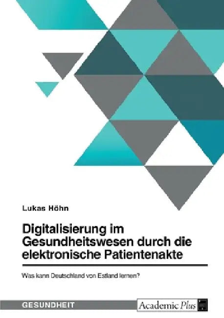 Digitalisierung im Gesundheitswesen durch die elektronische Patientenakte. Was kann Deutschland von Estland lernen? by Höhn, Lukas
