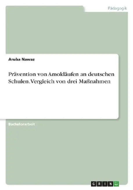 Prävention von Amokläufen an deutschen Schulen. Vergleich von drei Maßnahmen by Nawaz, Aruba
