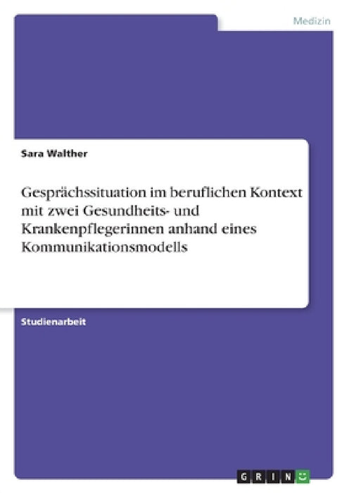 Gesprächssituation im beruflichen Kontext mit zwei Gesundheits- und Krankenpflegerinnen anhand eines Kommunikationsmodells by Sara Walther