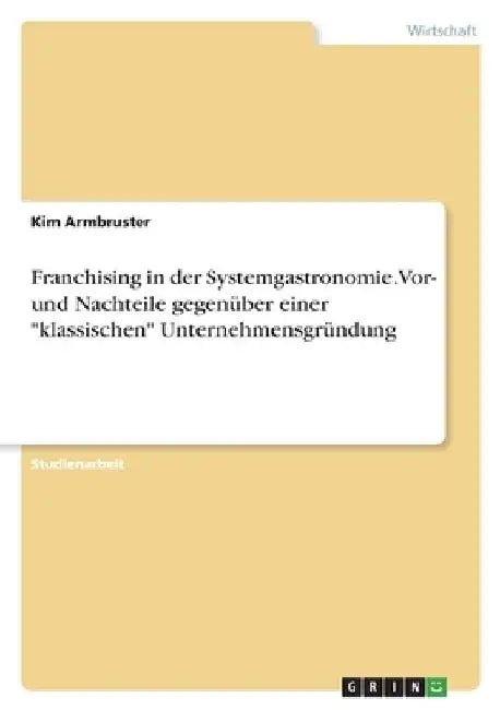 Franchising in der Systemgastronomie. Vor- und Nachteile gegenüber einer "klassischen" Unternehmensgründung by Armbruster, Kim