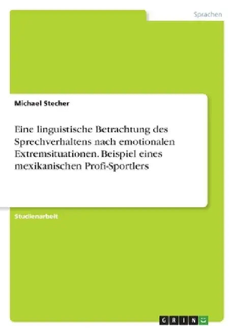 Eine linguistische Betrachtung des Sprechverhaltens nach emotionalen Extremsituationen. Beispiel eines mexikanischen Profi-Sportlers by Stecher, Michael