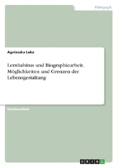 Lernhabitus und Biographiearbeit. Möglichkeiten und Grenzen der Lebensgestaltung by Luka, Agnieszka