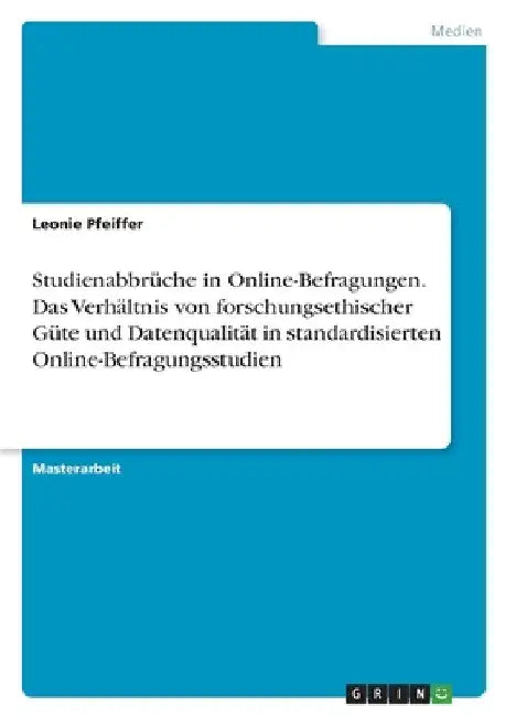 Studienabbrüche in Online-Befragungen. Das Verhältnis von forschungsethischer Güte und Datenqualität in standardisierten Online-Befragungsstudien by Pfeiffer, Leonie