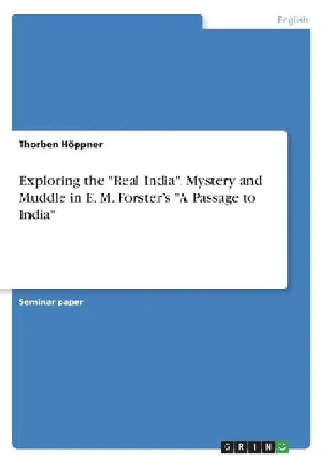 Exploring the "Real India". Mystery and Muddle in E. M. Forster's "A Passage to India" by Thorben Höppner