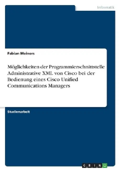 Möglichkeiten der Programmierschnittstelle Administrative XML von Cisco bei der Bedienung eines Cisco Unified Communications Managers by Meiners, Fabian