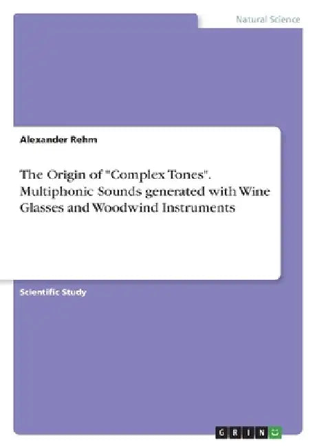 The Origin of "Complex Tones". Multiphonic Sounds generated with Wine Glasses and Woodwind Instruments by Alexander Rehm