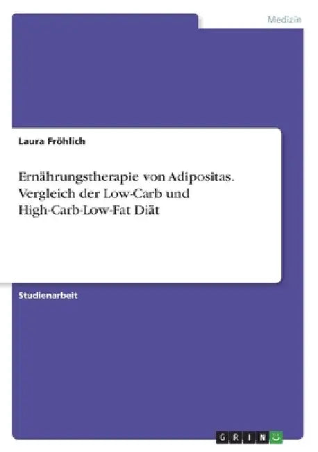 Ernährungstherapie von Adipositas. Vergleich der Low-Carb und High-Carb-Low-Fat Diät by Fröhlich, Laura