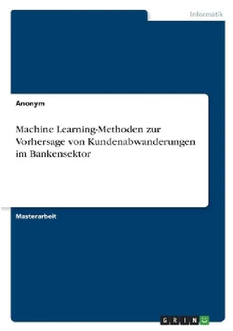Machine Learning-Methoden zur Vorhersage von Kundenabwanderungen im Bankensektor by Anonym