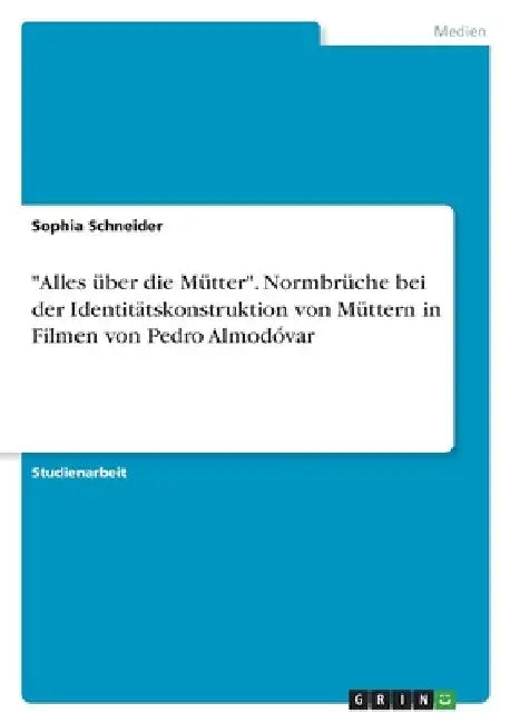 "Alles über die Mütter". Normbrüche bei der Identitätskonstruktion von Müttern in Filmen von Pedro Almodóvar by Schneider, Sophia