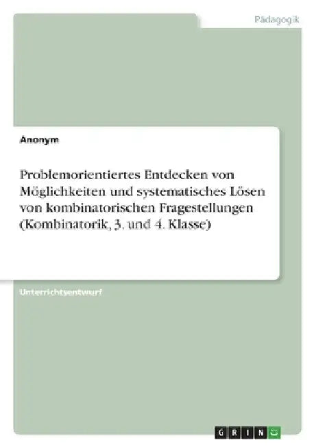 Problemorientiertes Entdecken von Möglichkeiten und systematisches Lösen von kombinatorischen Fragestellungen (Kombinatorik, 3. und 4. Klasse) by Anonymous