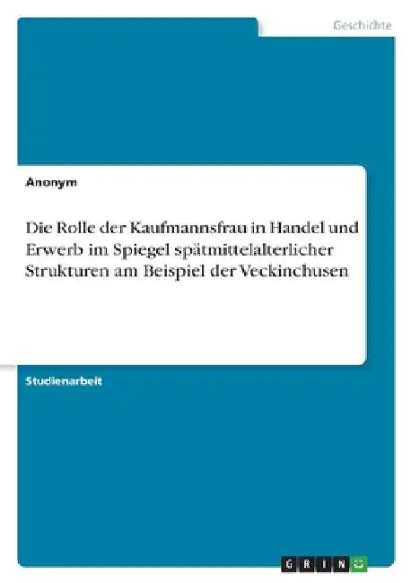 Die Rolle der Kaufmannsfrau in Handel und Erwerb im Spiegel spätmittelalterlicher Strukturen am Beispiel der Veckinchusen by Anonymous