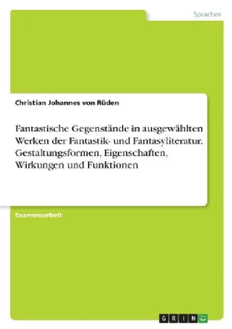 Fantastische Gegenstände in ausgewählten Werken der Fantastik- und Fantasyliteratur. Gestaltungsformen, Eigenschaften, Wirkungen und Funktionen by Von Rüden, Christian Johannes
