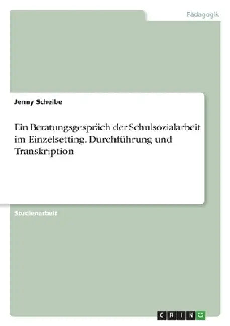 Ein Beratungsgespräch der Schulsozialarbeit im Einzelsetting. Durchführung und Transkription by Scheibe, Jenny