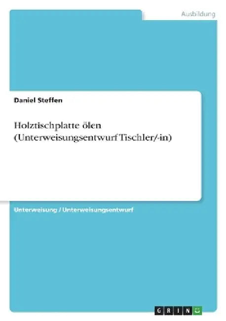 Holztischplatte ölen (Unterweisungsentwurf Tischler/-in) by Steffen, Daniel