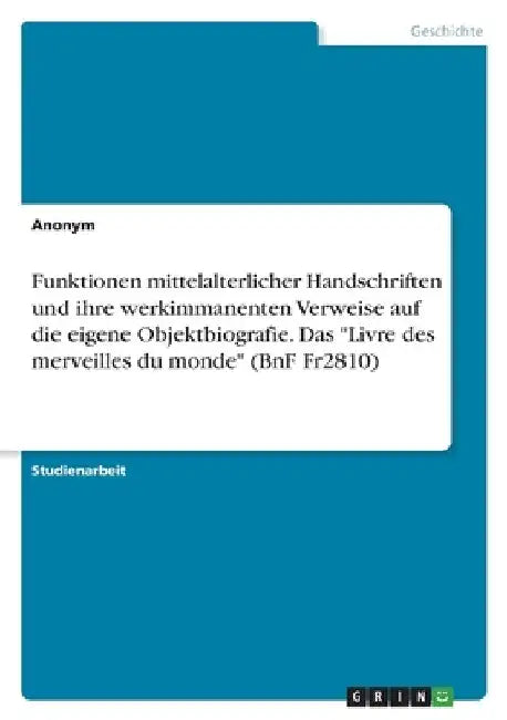 Funktionen mittelalterlicher Handschriften und ihre werkimmanenten Verweise auf die eigene Objektbiografie. Das "Livre des merveilles du monde" (BnF F by Anonymous