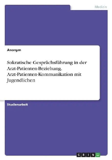 Sokratische Gesprächsführung in der Arzt-Patienten-Beziehung. Arzt-Patienten-Kommunikation mit Jugendlichen by Anonymous