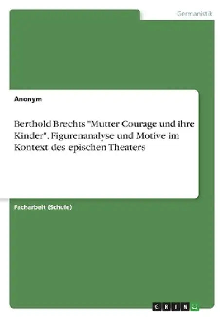 Berthold Brechts "Mutter Courage und ihre Kinder". Figurenanalyse und Motive im Kontext des epischen Theaters by Anonymous