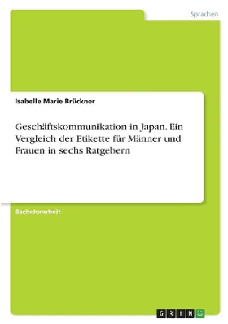 Geschäftskommunikation in Japan. Ein Vergleich der Etikette für Männer und Frauen in sechs Ratgebern by Brückner, Isabelle Marie