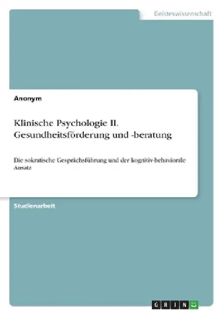 Klinische Psychologie II. Gesundheitsförderung und -beratung: Die sokratische Gesprächsführung und der kognitiv-behaviorale Ansatz by Anonymous