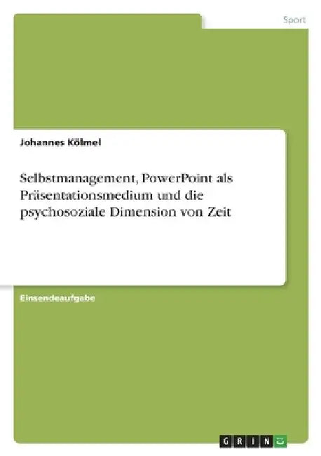 Selbstmanagement, PowerPoint als Präsentationsmedium und die psychosoziale Dimension von Zeit by Kölmel, Johannes