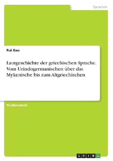Lautgeschichte der griechischen Sprache. Vom Urindogermanischen über das Mykenische bis zum Altgriechischen by Gao, Rui