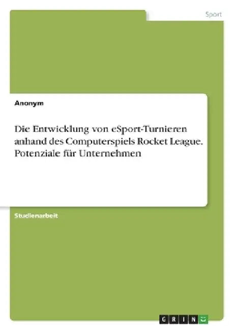 Die Entwicklung von eSport-Turnieren anhand des Computerspiels Rocket League. Potenziale für Unternehmen by Anonymous