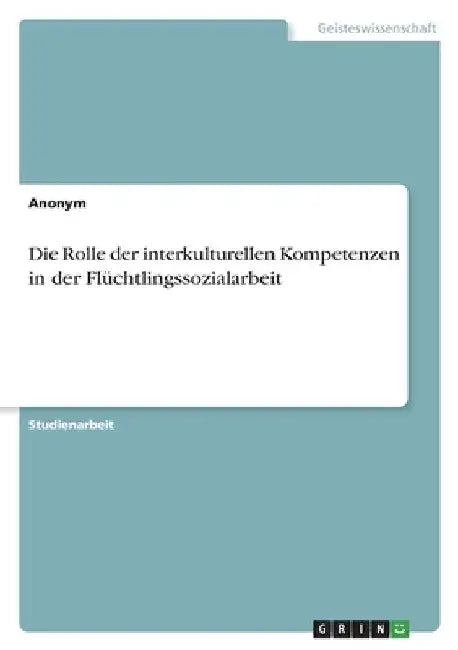 Die Rolle der interkulturellen Kompetenzen in der Flüchtlingssozialarbeit by Anonymous