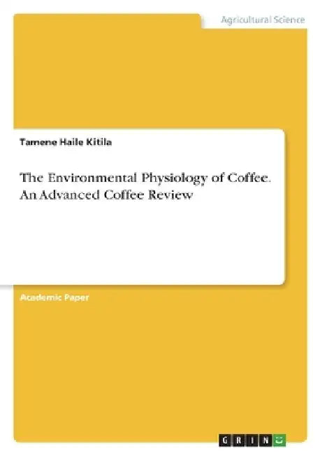 The Environmental Physiology of Coffee. An Advanced Coffee Review by Tamene Haile Kitila