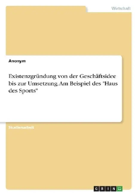 Existenzgründung von der Geschäftsidee bis zur Umsetzung. Am Beispiel des "Haus des Sports" by Anonymous