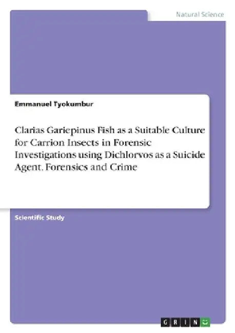 Clarias Gariepinus Fish as a Suitable Culture for Carrion Insects in Forensic Investigations using Dichlorvos as a Suicide Agent. Forensics and Crime by Emmanuel Tyokumbur