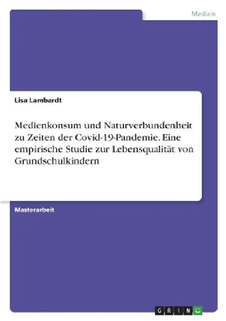 Medienkonsum und Naturverbundenheit zu Zeiten der Covid-19-Pandemie. Eine empirische Studie zur Lebensqualität von Grundschulkindern by Lambardt, Lisa