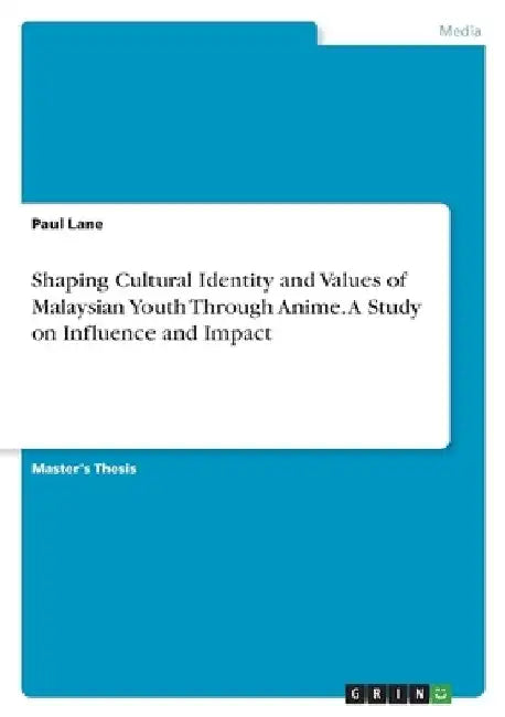 Shaping Cultural Identity and Values of Malaysian Youth Through Anime. A Study on Influence and Impact by Paul Lane