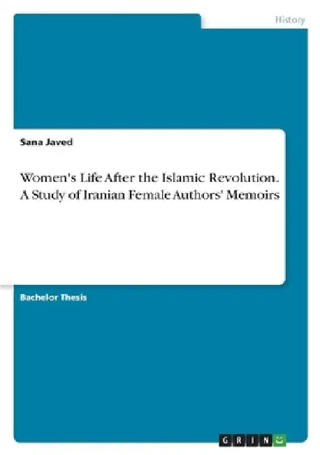 Women's Life After the Islamic Revolution. A Study of Iranian Female Authors' Memoirs by Sana Javed
