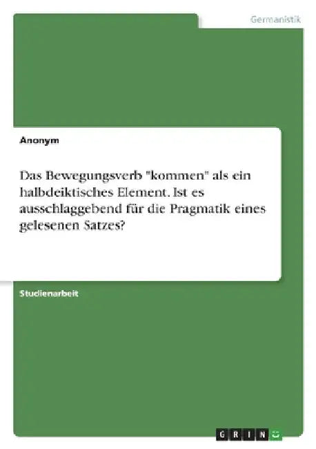 Das Bewegungsverb "kommen" als ein halbdeiktisches Element. Ist es ausschlaggebend für die Pragmatik eines gelesenen Satzes? by Anonymous