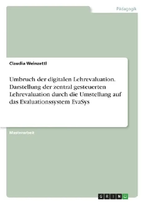 Umbruch der digitalen Lehrevaluation. Darstellung der zentral gesteuerten Lehrevaluation durch die Umstellung auf das Evaluationssystem EvaSys by Weinzettl, Claudia