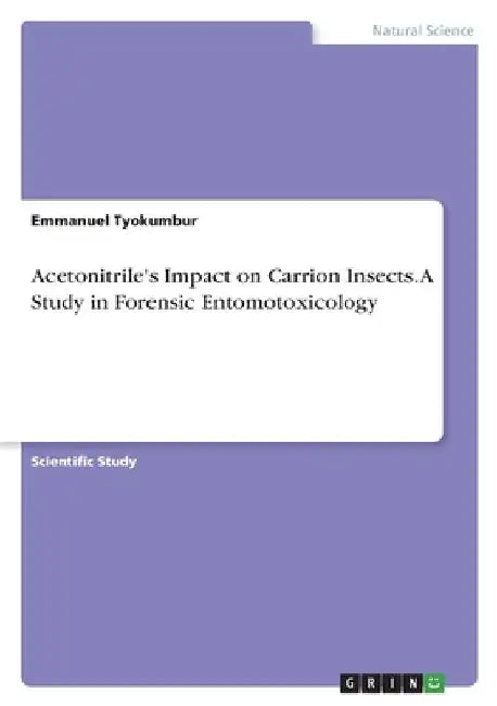 Acetonitrile's Impact on Carrion Insects. A Study in Forensic Entomotoxicology by Emmanuel Tyokumbur